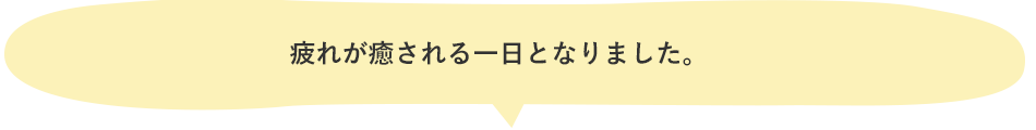 疲れが癒される一日となりました。